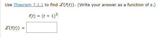 Use Theorem 7.1.1 to find L{f(t)}. (Write your answer as a function of s.)
f(t) = (t + 1)³
L{f(t)} =
