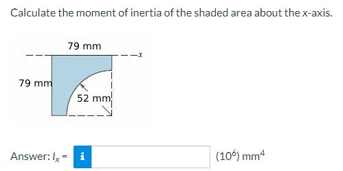 Calculate the moment of inertia of the shaded area about the x-axis.
79 mm
Answer: Ix
=
79 mm
52 mm
(106) mm4