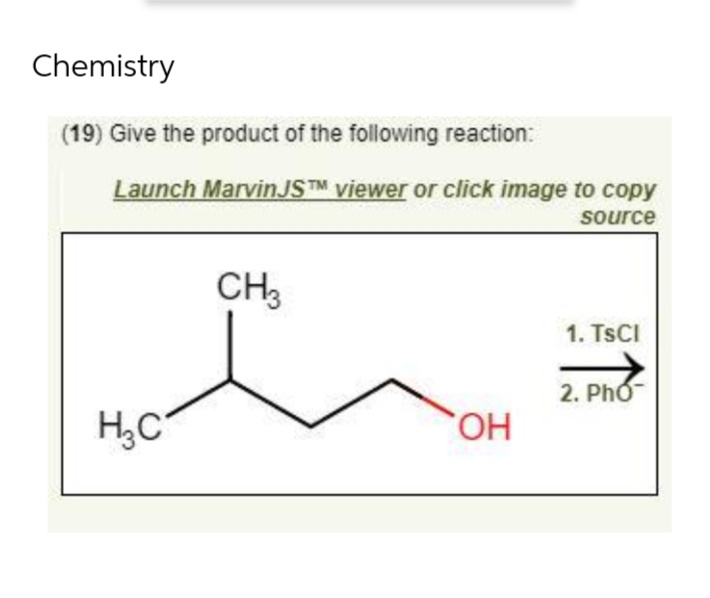 Chemistry
(19) Give the product of the following reaction:
Launch MarvinJSTM viewer or click image to copy
source
H₂C
CH3
OH
1. TSCI
2. Pho