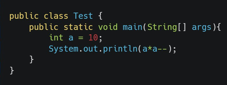 public class Test {
}
public static void main(String[] args){
int a = 10;
System.out.println(a*a--);
}