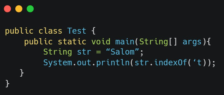 public class Test {
}
public static void main(String[] args) {
String str = "Salom";
System.out.println(str.indexOf('t));
}
