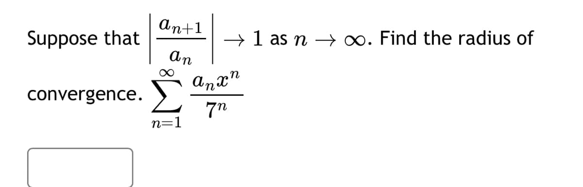 An+1
Suppose that
→ 1 as n → ∞. Find the radius of
ап
convergence.
anxn
7n
n=1