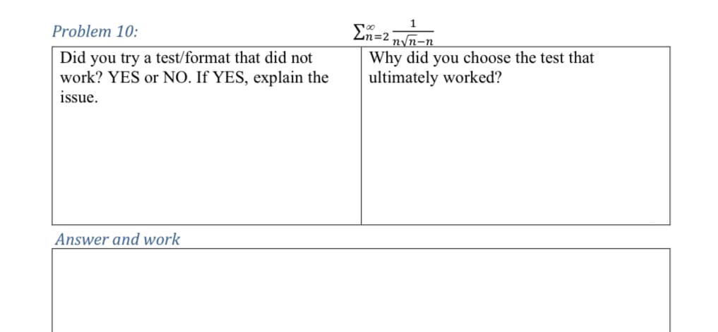 Problem 10:
Did you try a test/format that did not
work? YES or NO. If YES, explain the
issue.
Σn-2 n√n-n
Why did you choose the test that
ultimately worked?
Answer and work