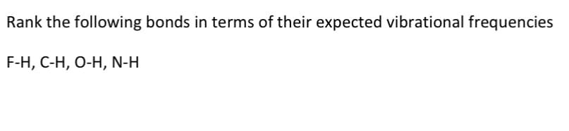 Rank the following bonds in terms of their expected vibrational frequencies
F-H, C-H, O-H, N-H