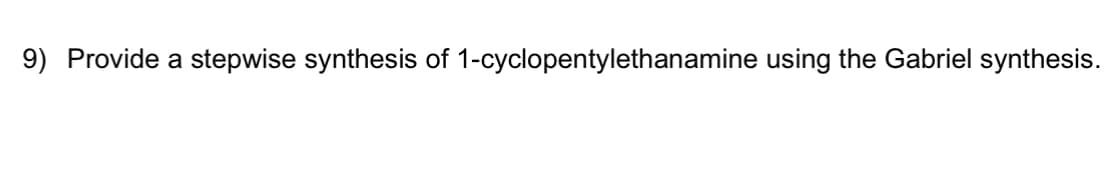 9) Provide a stepwise synthesis of 1-cyclopentylethanamine using the Gabriel synthesis.