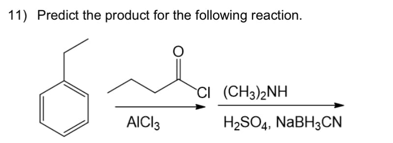 11) Predict the product for the following reaction.
AICI3
CI (CH3)2NH
H₂SO4, NaBH3CN