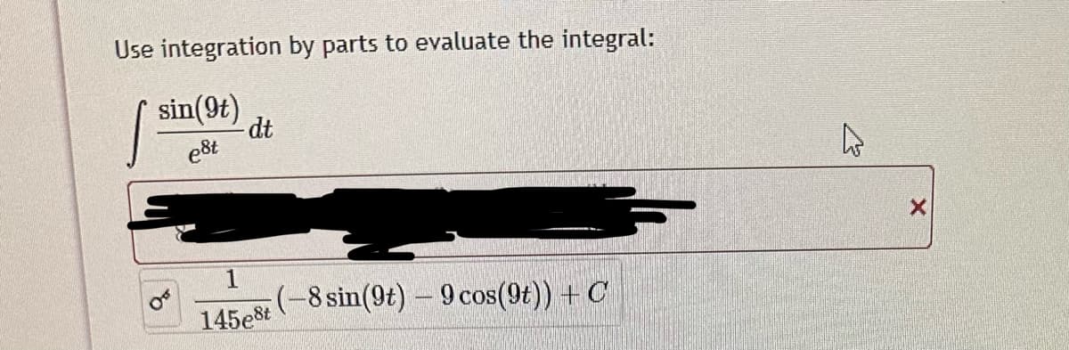 Use integration by parts to evaluate the integral:
sin(9t)
est
dt
145e8t (-8 sin(9t) - 9 cos(9t)) + C
4
X