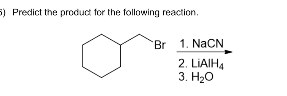 5) Predict the product for the following reaction.
Br
1. NaCN
2. LIAIH4
3. H₂O