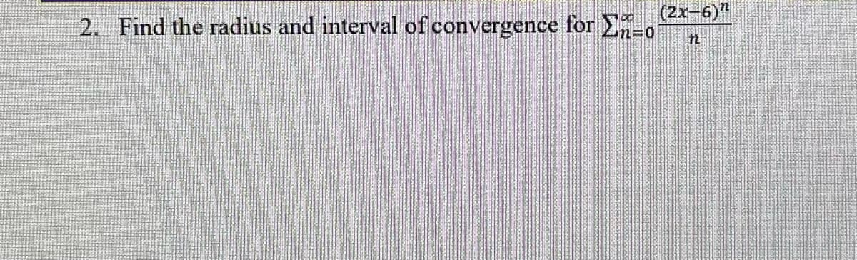 (2x-6)"
2. Find the radius and interval of convergence for Σn=0
n