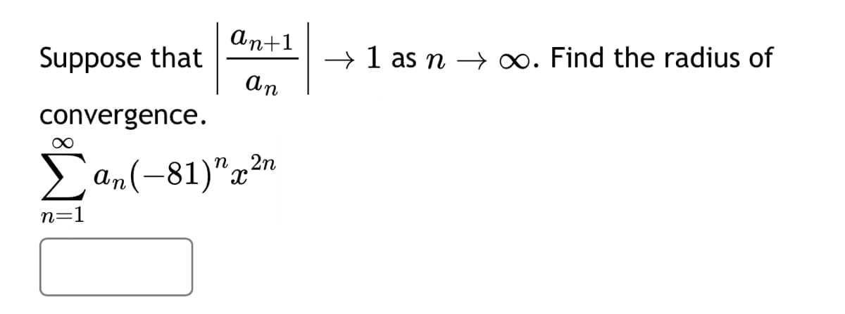An+1
Suppose that
→ 1 as n → ∞. Find the radius of
an
convergence.
2n
Σan (-81)" x²n
n=1