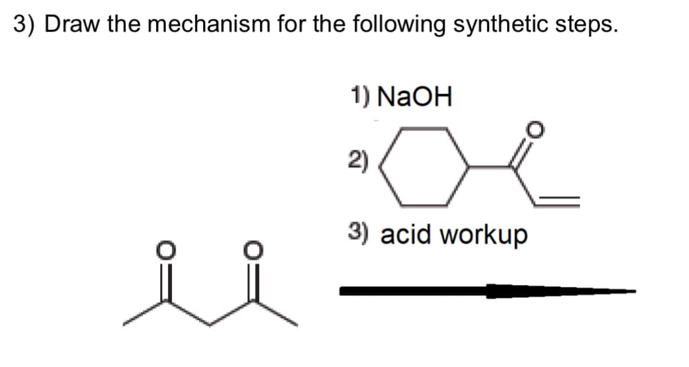 3) Draw the mechanism for the following synthetic steps.
1) NaOH
ос
3) acid workup
2)