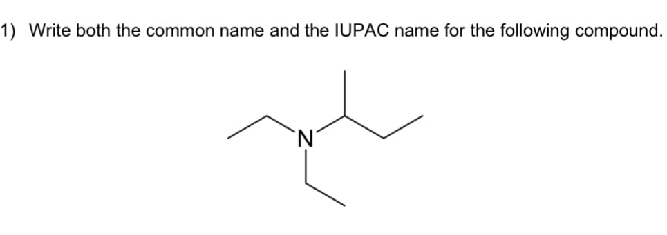 1) Write both the common name and the IUPAC name for the following compound.
`N