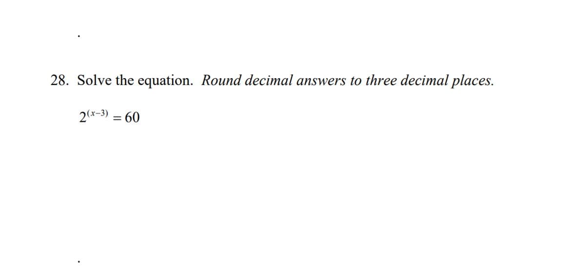 28. Solve the equation. Round decimal answers to three decimal places.
2(x-3) = 60