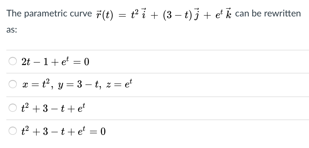 The parametric curve 7(t) = t2i + (3 – t)j + et k can be rewritten
as:
2t – 1+ e = 0
= ť², y = 3 – t, z = et
t? + 3 – t+ et
-
O ť? + 3 – t + et = 0
