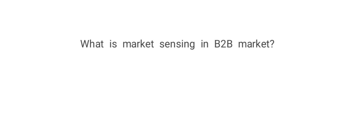 What is market sensing in B2B market?
