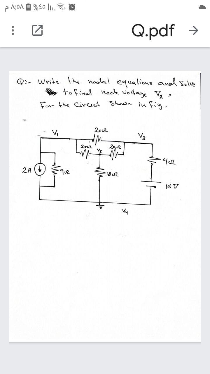 p 1:0A A %E0 lı,
Q.pdf >
Q:- write the nodal equations and Solve
to finel nock voltage ,
Shown in fig.
For the Circuit
20c2
V3
2002
20, 2
402
2A (+
182
(6 U
Vy
...
