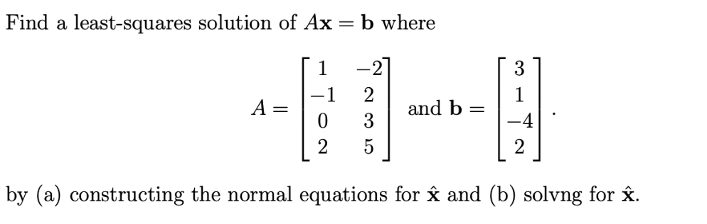 Find a least-squares solution of Ax = b where
2
11
5
by (a) constructing the normal equations for x and (b) solvng for x.
A
=
and b =
1