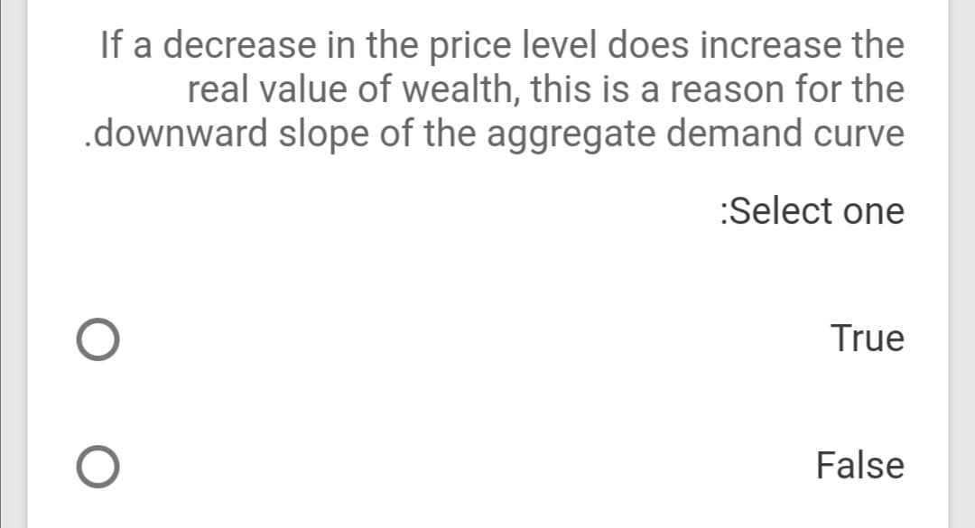 If a decrease in the price level does increase the
real value of wealth, this is a reason for the
.downward slope of the aggregate demand curve
