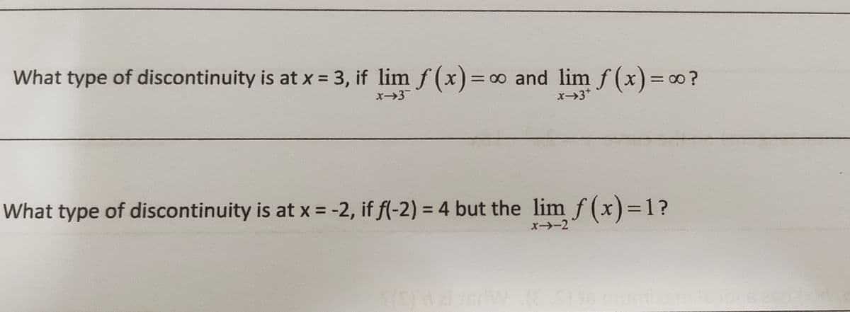 What type of discontinuity is at x = 3, if lim f (x)= 0 and lim f(x)=0?
x->3+
What type of discontinuity is at x = -2, if f(-2) = 4 but the lim f(x)=1?
%3D
X-2
HaiderW
