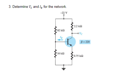 3. Determine V. and Iz for the network.
-22 V
2.2 k2
82 ka
oVc
B = 220
16 kQ
0.75 ka
