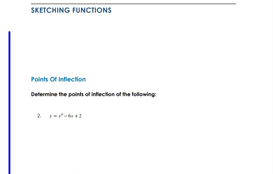 SKETCHING FUNCTIONS
Points Of Inflection
Determine the points of inflection of the following:
2.
y = x4 – 6x + 2
