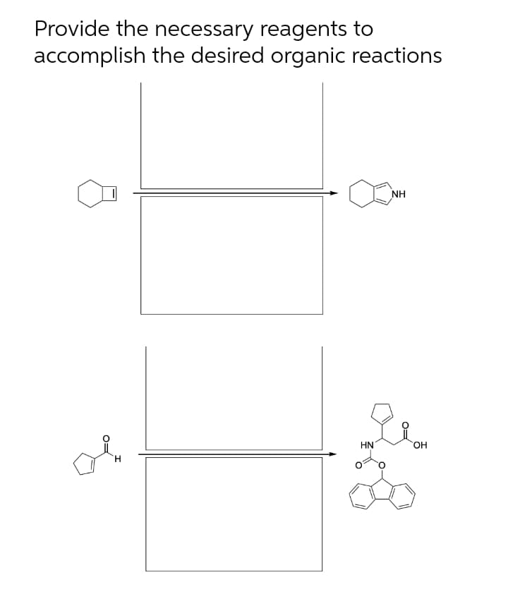 Provide the necessary reagents to
accomplish the desired organic reactions
NH
HN
HO.
