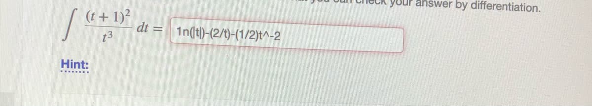 your answer by differentiation.
(t + 1)?
dt =
t3
1n(t)-(2/t)-(1/2)t^-2
Hint:
