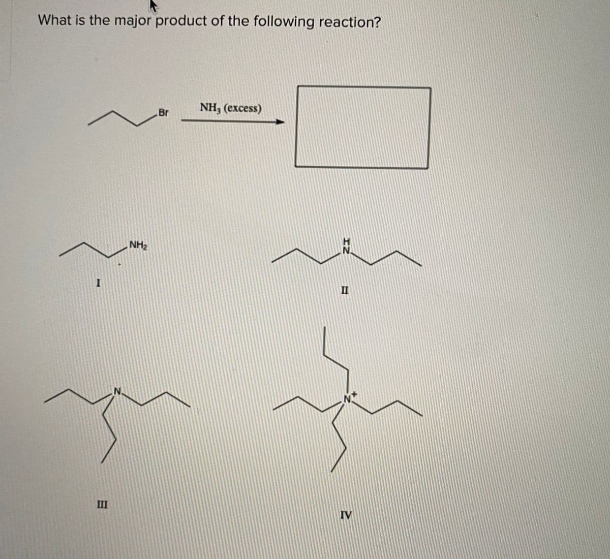 What is the major product of the following reaction?
Br
NH, (еxcess)
NH2
N.
II
III
IV
