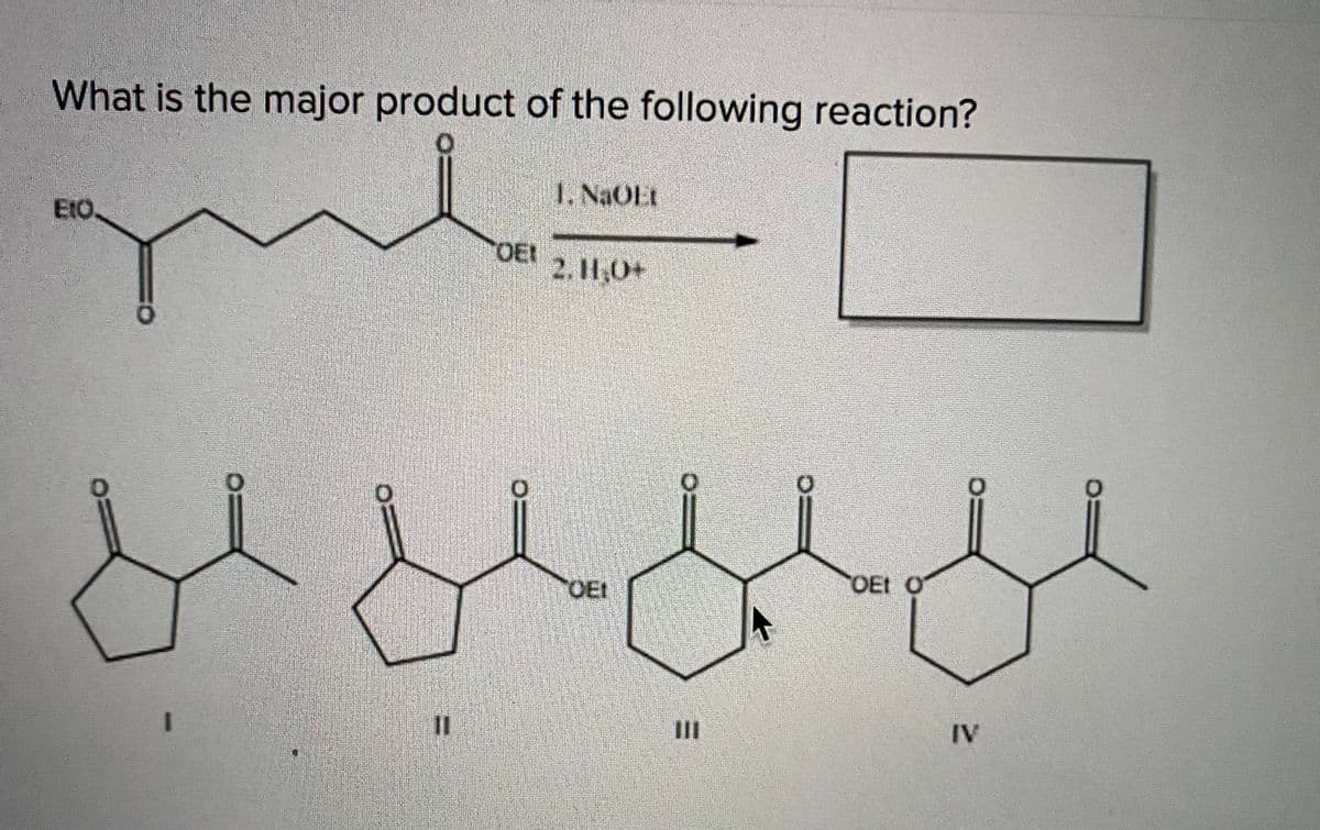 What is the major product of the following reaction?
1. NaOEt
E1O.
OEt
2. I1,0+
OEI
OEt O
II
IV
