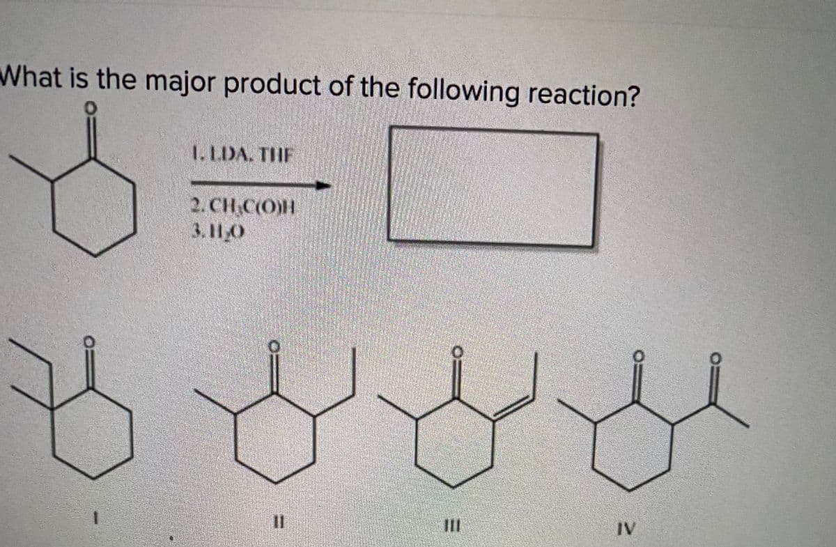 What is the major product of the following reaction?
1. LDA. THE
2. CHC(O)H
3.11,0
II
IV
%3D
