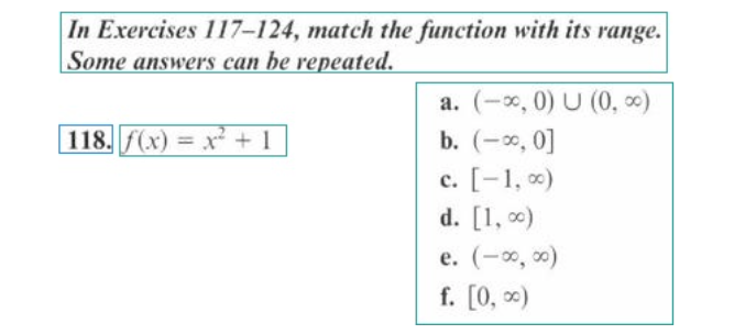In Exercises 117-124, match the function with its range.
Some answers can be repeated.
118. f(x) = x² +1
a. (-∞, 0) U (0,0)
b. (-∞, 0]
c. [-1,00)
d. [1,00)
e. (-∞, ∞)
f. [0, ∞)