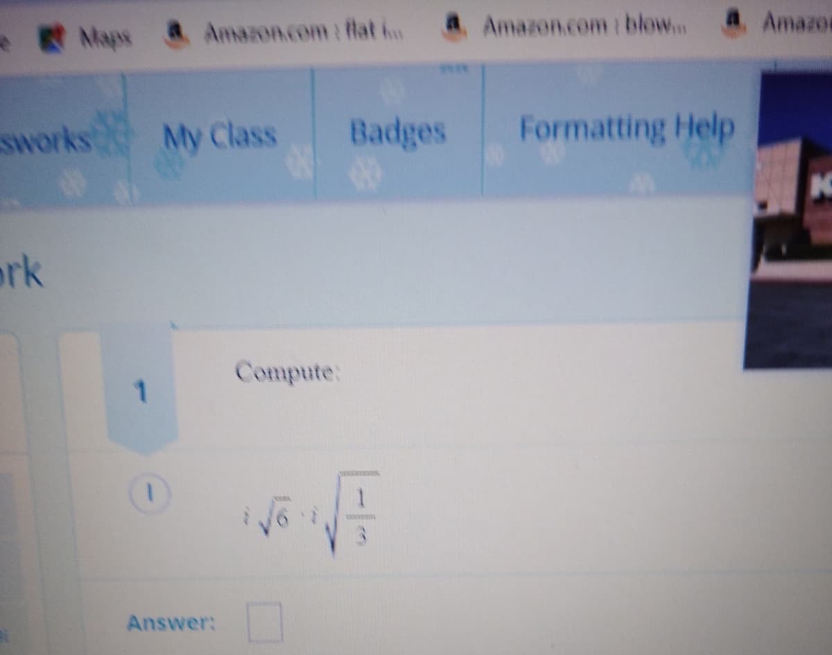 R
Maps & Amazon.com: flat Amazon.com: blow. 4. Amazon
works
My Class
Badges
Formatting Help
ork
Compute:
1.
Answer:
