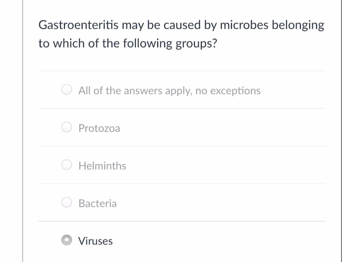 Gastroenteritis may be caused by microbes belonging
to which of the following groups?
All of the answers apply, no exceptions
Protozoa
Helminths
Bacteria
Viruses
