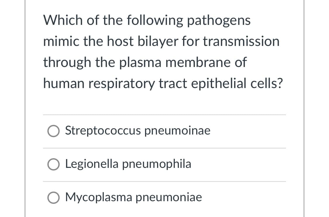 Which of the following pathogens
mimic the host bilayer for transmission
through the plasma membrane of
human respiratory tract epithelial cells?
Streptococcus pneumoinae
O Legionella pneumophila
O Mycoplasma pneumoniae
