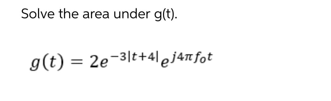 Solve the area under g(t).
g(t) = 2e-3|t+4|j4nfot