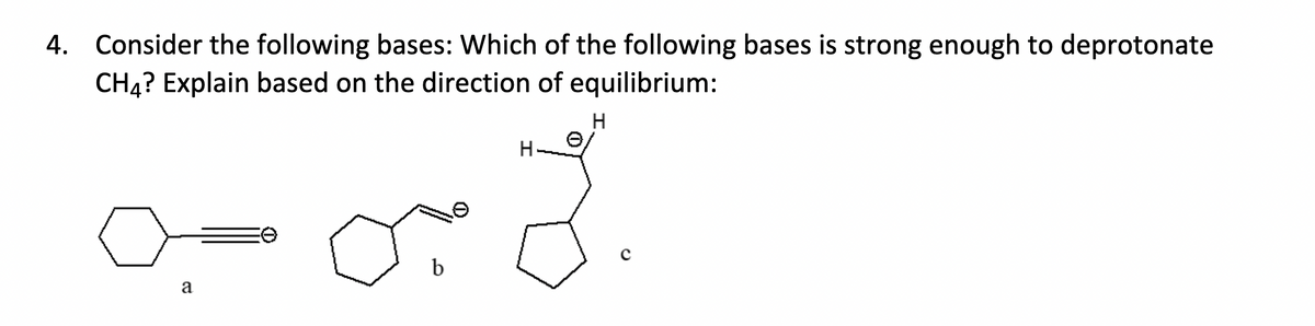 4. Consider the following bases: Which of the following bases is strong enough to deprotonate
CH4? Explain based on the direction of equilibrium:
a
b
H
H
·3.