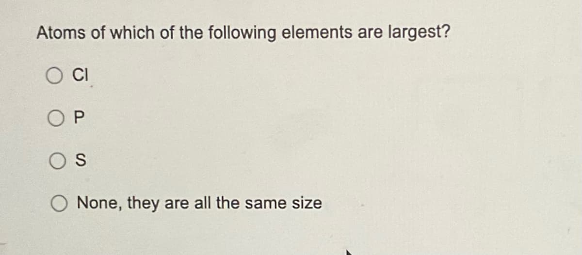 Atoms of which of the following elements are largest?
CI
OP
OS
O None, they are all the same size
