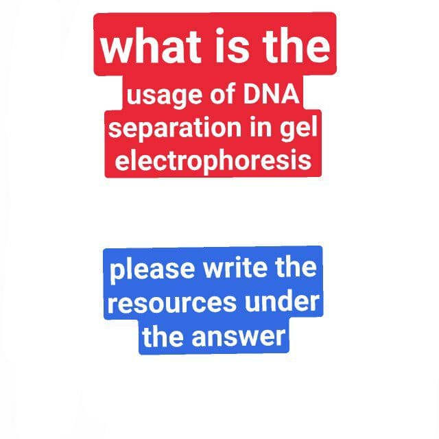 what is the
|usage of DNA
separation in gel
electrophoresis
please write the
resources under
the answer
