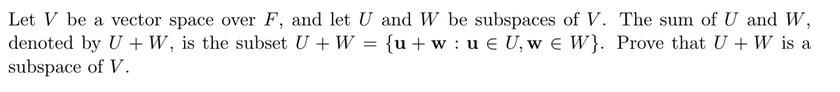 Let V be a vector space over F, and let U and W be subspaces of V. The sum of U and W,
{u+w: u € U, w € W}. Prove that U + W is a
denoted by U + W, is the subset U + W
subspace of V.
=
