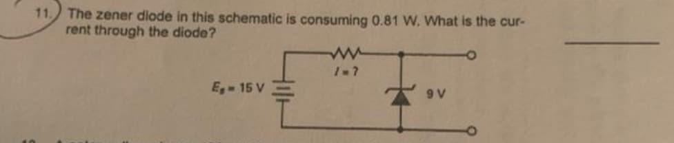 11. The zener diode in this schematic is consuming 0.81 W. What is the cur-
rent through the diode?
E₁-15 V
www
1-7
9 V