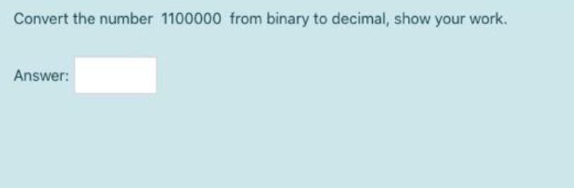 Convert the number 1100000 from binary to decimal, show your work.
Answer: