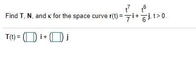 .6
Find T, N, and k for the space curve
r(t) =7i+jt>0.
T(t) = (O i+ (O i
