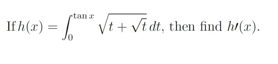 rtan x
If h(x)
Vt + Vt dt, then find h/(x).
0,
