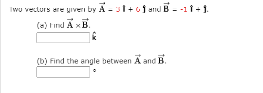 Two vectors are given by A = 3 î + 6 j and B = -1 î + j.
(a) Find
(b) Find the angle between A and B.
