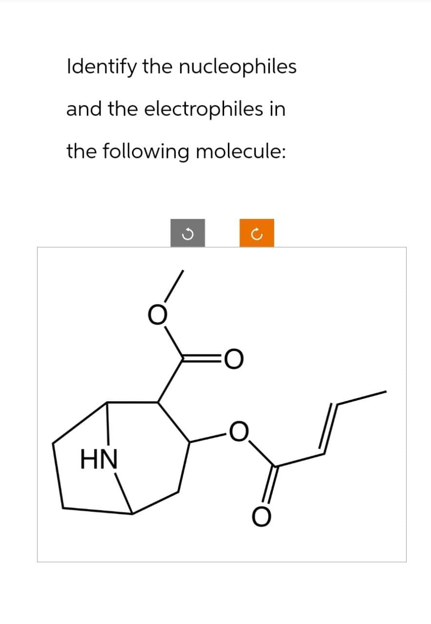 Identify the nucleophiles
and the electrophiles in
the following molecule:
HN
FO
O