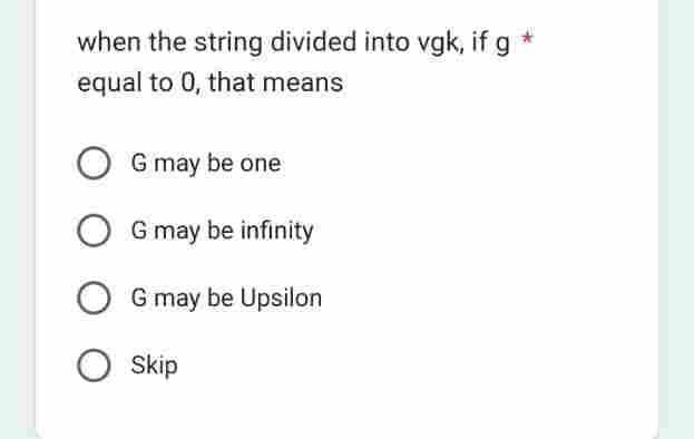 when the string divided into vgk, if gi
equal to 0, that means
OG may be one
OG may be infinity
OG may be Upsilon
O Skip