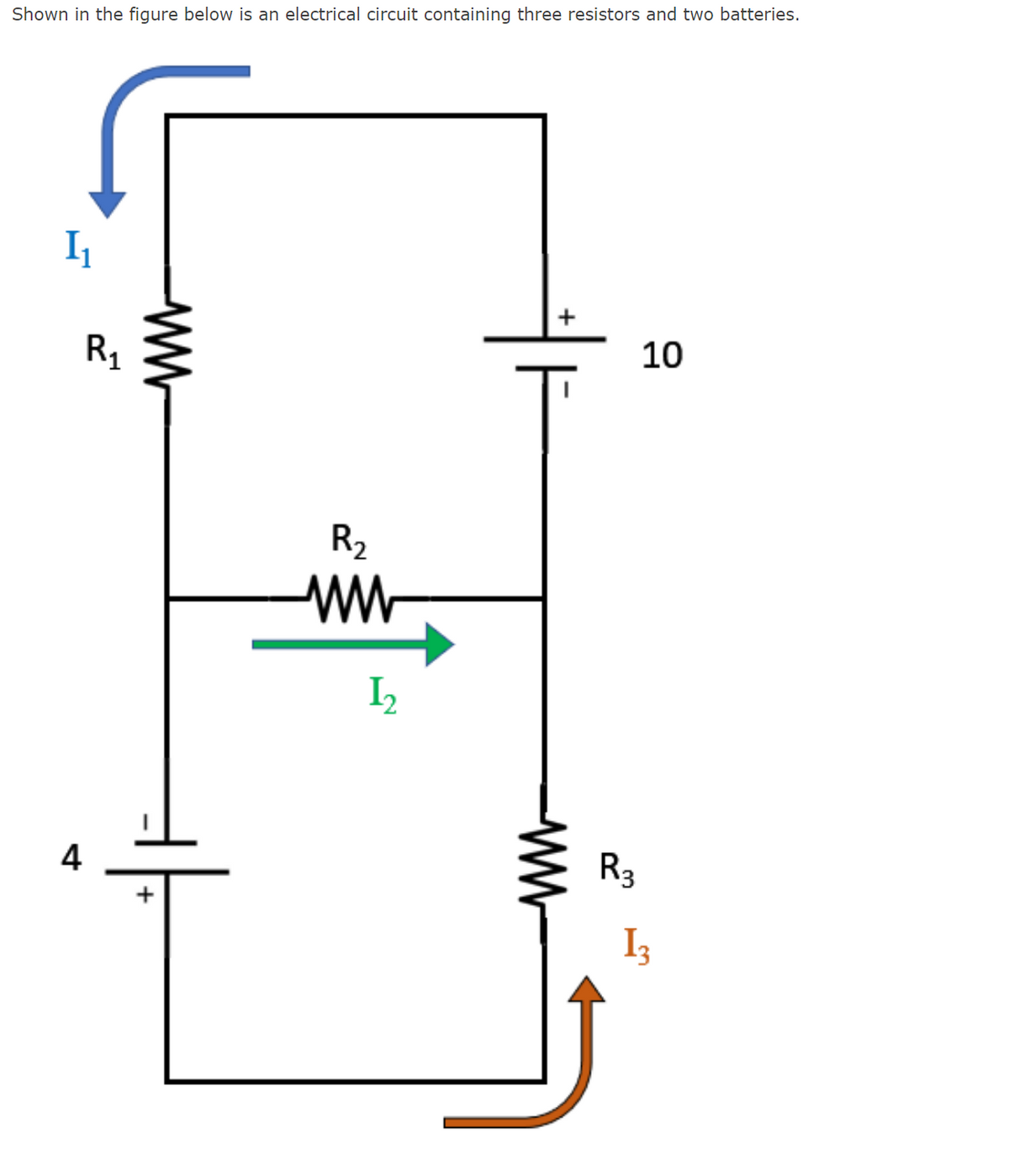 Shown in the figure below is an electrical circuit containing three resistors and two batteries.
10
R1
R2
R3
4
I3
