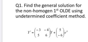 Q1. Find the general solution for
the non-homogen 1st OLDE using
undetermined coefficient method.
Y'.
5
