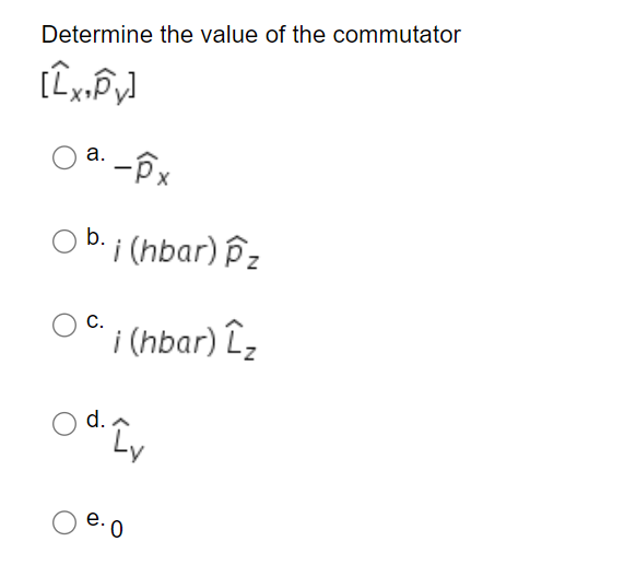Determine the value of the commutator
a. -Px
b.
i (hbar) P z
OC
С.
i (hbar) Lz
d. A
e. 0
