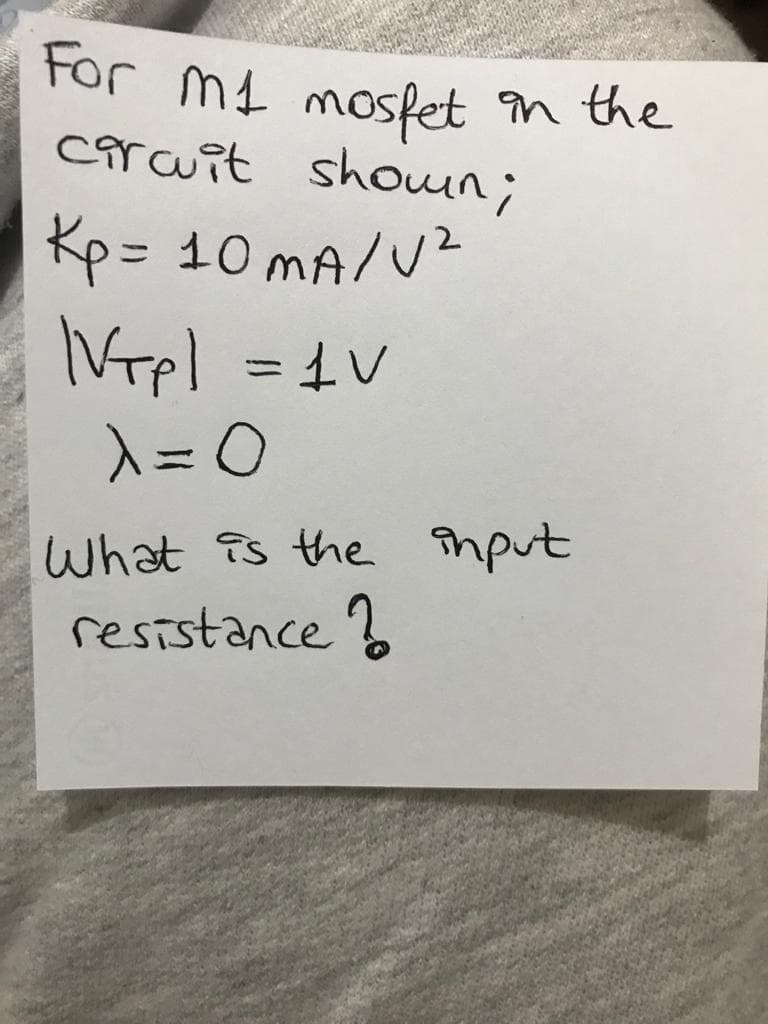 For md mospet
în the
carauit showun;
Kp= 10 mA/VZ
Vrel =1V
A= 0
%3D
What is the înput
resistance ?
